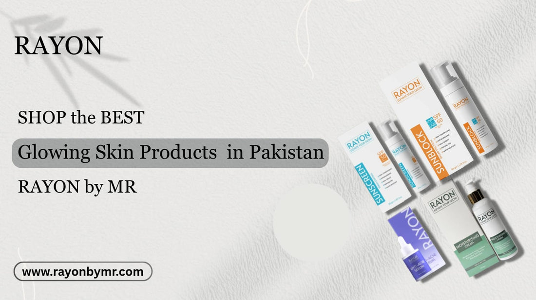 Your Guide to the Best Glowing Skin Products in Pakistan - RayonbyMR
